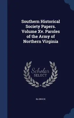Dokumenty Południowego Towarzystwa Historycznego. Tom XV. Zwolnienia warunkowe Armii Północnej Wirginii - Southern Historical Society Papers. Volume Xv. Paroles of the Army of Northern Virginia