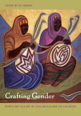 Crafting Gender: Kobiety i sztuka ludowa w Ameryce Łacińskiej i na Karaibach - Crafting Gender: Women and Folk Art in Latin America and the Caribbean