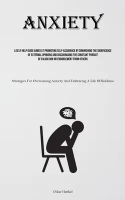 Lęk: Przewodnik samopomocy mający na celu promowanie pewności siebie poprzez zmniejszenie znaczenia zewnętrznych opinii i zniechęcenie - Anxiety: A Self Help Guide Aimed At Promoting Self-assurance By Diminishing The Significance Of External Opinions And Discourag