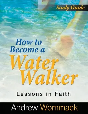 Jak zostać wodnym wędrowcem - przewodnik do studium: Lekcje wiary - How to Become a Water Walker Study Guide: Lessons in Faith