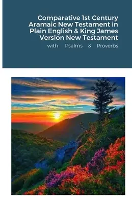 Porównawcza Biblia Aramejska z I wieku w prostym języku angielskim i Nowy Testament w wersji Króla Jakuba z Psalmami i Przysłowiami - The Comparative 1st Century Aramaic Bible in Plain English & King James Version New Testament with Psalms and Proverbs