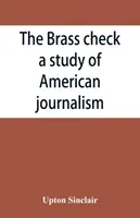 The brass check, studium amerykańskiego dziennikarstwa - The brass check, a study of American journalism