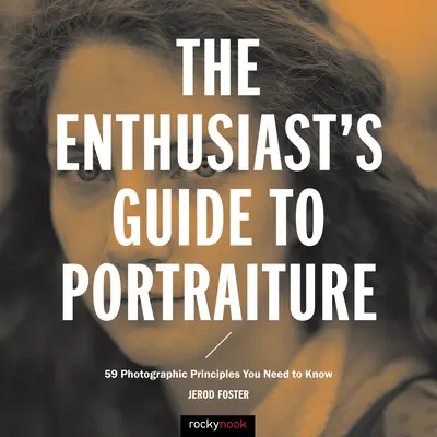 The Enthusiast's Guide to Portraiture: 59 zasad fotografii, które musisz znać - The Enthusiast's Guide to Portraiture: 59 Photographic Principles You Need to Know