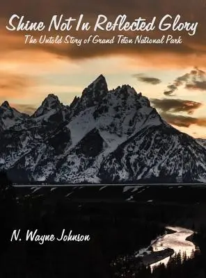 Nie świeć odbitym blaskiem - nieopowiedziana historia Parku Narodowego Grand Teton - Shine Not In Reflected Glory - The Untold Story of Grand Teton National Park