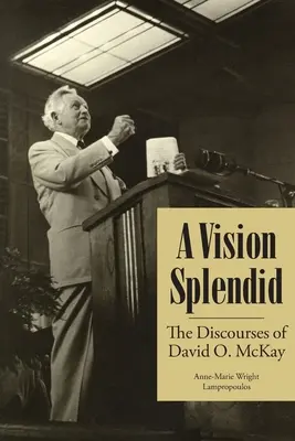 Wspaniała wizja: dyskursy Davida O. McKaya - A Vision Splendid: The Discourses of David O. McKay