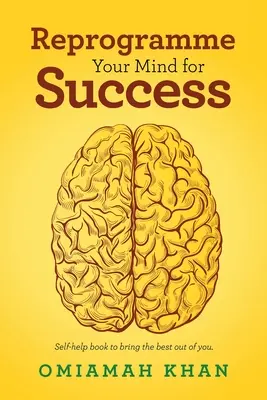 Przeprogramuj swój umysł na sukces: Książka samopomocy, aby wydobyć z siebie to, co najlepsze. - Reprogramme Your Mind for Success: Self-Help Book to Bring the Best out of You.