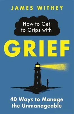 Jak poradzić sobie z żałobą: 40 sposobów radzenia sobie z tym, czego nie da się opanować - How to Get to Grips with Grief: 40 Ways to Manage the Unmanageable