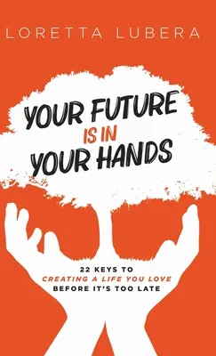 Twoja przyszłość jest w twoich rękach: 22 klucze do stworzenia życia, które kochasz, zanim będzie za późno - Your Future Is in Your Hands: 22 Keys to Creating a Life You Love Before It's Too Late