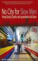 Nie ma miasta dla powolnych - dziwactwa i rozterki Hongkongu bez ogródek - No City for Slow Men - Hong Kong's Quirks and Quandaries Laid Bare