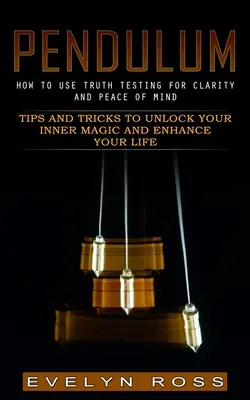 Wahadełko: Jak wykorzystać test prawdy dla jasności i spokoju umysłu (Tips and Tricks to Unlock Your Inner Magic and Enhance Your Li - Pendulum: How to Use Truth Testing for Clarity and Peace of Mind (Tips and Tricks to Unlock Your Inner Magic and Enhance Your Li