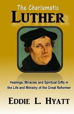 Charyzmatyczny Luter: Uzdrowienia, cuda i dary duchowe w życiu i służbie wielkiego reformatora - The Charismatic Luther: Healings, Miracles and Spiritual Gifts in the Life and Ministry of the Great Reformer