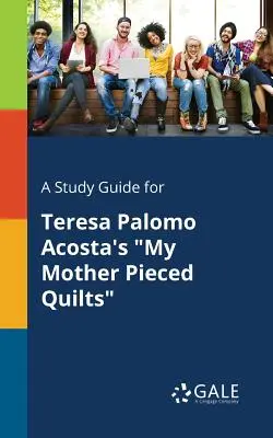 A Study Guide for Teresa Palomo Acosta's My Mother Pieced Quilts „” - A Study Guide for Teresa Palomo Acosta's My Mother Pieced Quilts