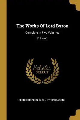 The Works Of Lord Byron: Complete In Five Volumes; Volume 1 (George Gordon Byron Byron (Barn))