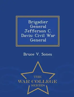 Generał brygady Jefferson C. Davis: generał wojny secesyjnej - War College Series - Brigadier General Jefferson C. Davis: Civil War General - War College Series