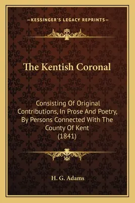 The Kentish Coronal: Składający się z oryginalnych wypowiedzi w prozie i poezji osób związanych z hrabstwem Kent (1841) - The Kentish Coronal: Consisting Of Original Contributions, In Prose And Poetry, By Persons Connected With The County Of Kent (1841)