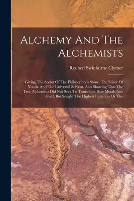 Alchemia i alchemicy: Podając tajemnicę kamienia filozoficznego, eliksiru młodości i uniwersalnego rozpuszczalnika. Pokazuje również, że Tr - Alchemy And The Alchemists: Giving The Secret Of The Philosopher's Stone, The Elixer Of Youth, And The Universal Solvent. Also Showing That The Tr