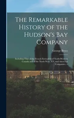 Niezwykła historia Kompanii Zatoki Hudsona: Including That of the French Furtraders of North-Western Canada and of the North West, XY, and Ast - The Remarkable History of the Hudson's Bay Company: Including That of the French Furtraders of North-Western Canada and of the North West, XY, and Ast