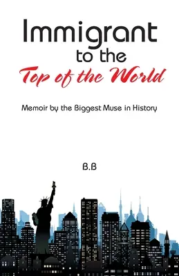 Imigrant na szczyt świata: Pamiętnik największej muzy w historii - Immigrant to the Top of the World: Memoir by the Biggest Muse in History