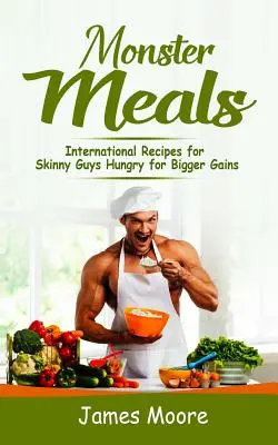 Potworne posiłki: Międzynarodowe przepisy dla chudych facetów spragnionych większych zysków - Monster Meals: International Recipes for Skinny Guys Hungry for Bigger Gains