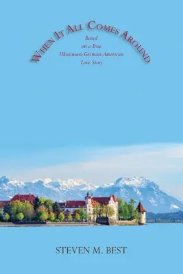 When It All Comes Around: Powieść oparta na prawdziwej ukraińsko-niemiecko-amerykańskiej historii miłosnej - When It All Comes Around: A Novel Based on a True Ukrainian-German-American Love Story