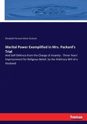 Władza małżeńska na przykładzie procesu pani Packard: And Self-Defence from the Charge of Insanity - Three Years' Imprisonment for Religious Belief, by t - Marital Power Exemplified in Mrs. Packard's Trial: And Self-Defence from the Charge of Insanity - Three Years' Imprisonment for Religious Belief, by t