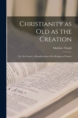 Chrześcijaństwo stare jak stworzenie: Albo Ewangelia, republikacja religii natury - Christianity as old as the Creation: Or, the Gospel, a Republication of the Religion of Nature