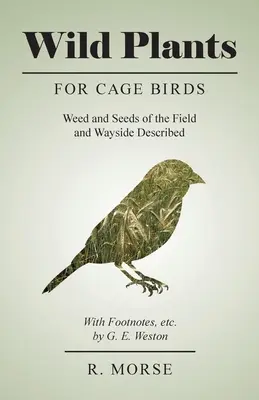Wild Plants for Cage Birds - Weed and Seeds of the Field and Wayside Described - With Footnotes, etc., autor: G. E. Weston - Wild Plants for Cage Birds - Weed and Seeds of the Field and Wayside Described - With Footnotes, etc., by G. E. Weston