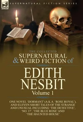 The Collected Supernatural and Weird Fiction of Edith Nesbit: Tom 1 - jedna powieść „Dormant” (a.k.a. „Rose Royal”) i jedenaście krótkich opowiadań Stranga - The Collected Supernatural and Weird Fiction of Edith Nesbit: Volume 1-One Novel 'Dormant' (a.k.a. 'Rose Royal'), and Eleven Short Tales of the Strang