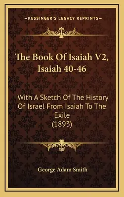 Księga Izajasza V2, Izajasz 40-46: Ze szkicem historii Izraela od Izajasza do wygnania (1893) - The Book Of Isaiah V2, Isaiah 40-46: With A Sketch Of The History Of Israel From Isaiah To The Exile (1893)