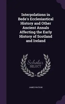 Interpolacje w Historii kościelnej Bedy i innych starożytnych annałach dotyczących wczesnej historii Szkocji i Irlandii - Interpolations in Bede's Ecclesiastical History and Other Ancient Annals Affecting the Early History of Scotland and Ireland