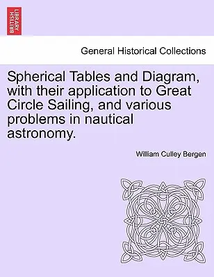 Tablice i wykresy sferyczne z ich zastosowaniem do żeglugi po ortodromie i różnych problemów astronomii morskiej. - Spherical Tables and Diagram, with Their Application to Great Circle Sailing, and Various Problems in Nautical Astronomy.