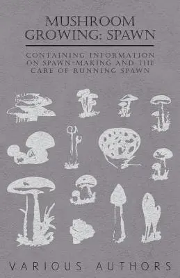 Uprawa grzybów: Spawn - zawiera informacje na temat wytwarzania i pielęgnacji spawnów - Mushroom Growing: Spawn - Containing Information on Spawn-Making and the Care of Running Spawn