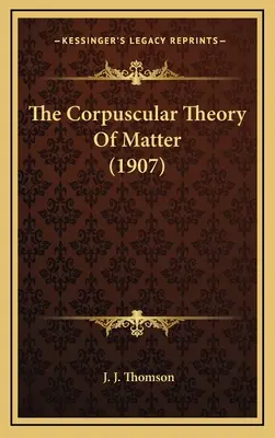 Korpuskularna teoria materii (1907) - The Corpuscular Theory of Matter (1907)