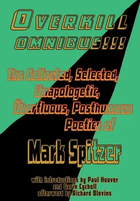 Overkill Omnibus!!!: Zebrana, wybrana, nienapologetyczna, pośmiertna poetyka Marka Spitzera 1972-2022 - Overkill Omnibus!!!: The Collected, Selected, Unapologetic, berfluous, Posthumous Poetics of Mark Spitzer 1972-2022