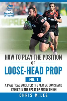 How to Play the Position of Loose-Head Prop (No. 1): Praktyczny przewodnik dla gracza, trenera i rodziny w sporcie Rugby Union - How to Play the Position of Loose-Head Prop (No. 1): A Practicl Guide for the Player, Coach and Family in the Sport of Rugby Union