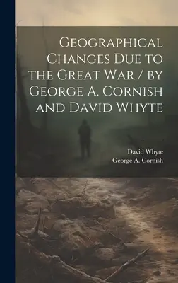 Zmiany geograficzne spowodowane Wielką Wojną / George A. Cornish i David Whyte (Cornish George a. (George Augustus)) - Geographical Changes Due to the Great War / by George A. Cornish and David Whyte (Cornish George a. (George Augustus))