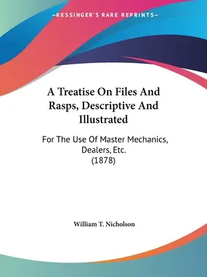 A Treatise On Files And Rasps, Descriptive And Illustrated: Do użytku mistrzów mechaników, sprzedawców itp. (1878) - A Treatise On Files And Rasps, Descriptive And Illustrated: For The Use Of Master Mechanics, Dealers, Etc. (1878)