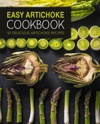 Łatwa książka kucharska z karczochami: 50 pysznych przepisów na karczochy (wydanie 2) - Easy Artichoke Cookbook: 50 Delicious Artichoke Recipes (2nd Edition)