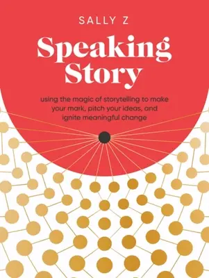 Speaking Story: Korzystanie z magii opowiadania historii, aby zaznaczyć swoją obecność, przedstawić swoje pomysły i zapoczątkować znaczące zmiany - Speaking Story: Using the Magic of Storytelling to Make Your Mark, Pitch Your Ideas, and Ignite Meaningful Change