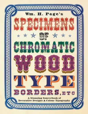 Wm. H. Page's Specimens of Chromatic Wood Type, Borders, Etc.: A Stunning Sourcebook of Decorative Designs & Colour Typography (Okazy chromatycznych czcionek drewnianych, obramowań itp. - Wm. H. Page's Specimens of Chromatic Wood Type, Borders, Etc.: A Stunning Sourcebook of Decorative Designs & Colour Typography