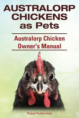 Kurczaki Australorp jako zwierzęta domowe. Podręcznik właściciela kurczaków Australorp. - Australorp Chickens as Pets. Australorp Chicken Owner's Manual.