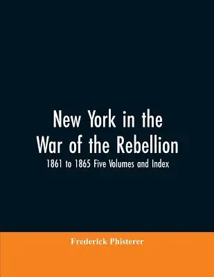 Nowy Jork w wojnie o niepodległość, 1861-1865 Pięć tomów i indeks - New York in the War of the Rebellion, 1861 to 1865 Five Volumes and Index