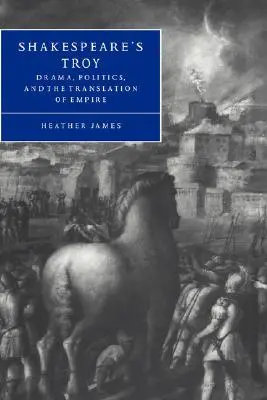 Szekspirowska Troja: Dramat, polityka i tłumaczenie imperium - Shakespeare's Troy: Drama, Politics, and the Translation of Empire