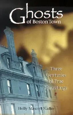 Duchy miasta Boston: trzy wieki prawdziwych nawiedzeń - Ghosts of Boston Town: Three Centuries of True Hauntings