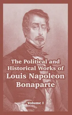 Dzieła polityczne i historyczne Ludwika Napoleona Bonaparte: Tom I - The Political and Historical Works of Louis Napoleon Bonaparte: Volume I