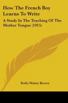 Jak francuski chłopiec uczy się pisać: Studium nauczania języka ojczystego (1915) - How The French Boy Learns To Write: A Study In The Teaching Of The Mother Tongue (1915)