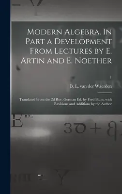 Nowoczesna algebra. In Part a Development From Lectures by E. Artin and E. Noether; Translated From the 2d Rev. German Ed. by Fred Blum, With Revisions an - Modern Algebra. In Part a Development From Lectures by E. Artin and E. Noether; Translated From the 2d Rev. German Ed. by Fred Blum, With Revisions an