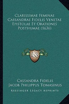 Clarissimae Feminae Cassandrae Fidelis Venetae Epistolae Et Orationes Posthumae (1636)