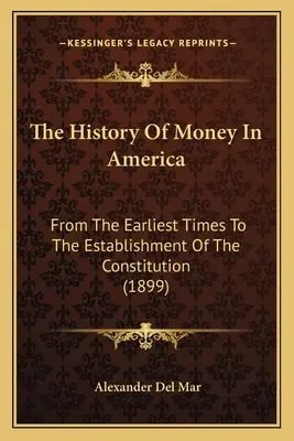 Historia pieniądza w Ameryce: Od najwcześniejszych czasów do ustanowienia konstytucji (1899) - The History Of Money In America: From The Earliest Times To The Establishment Of The Constitution (1899)