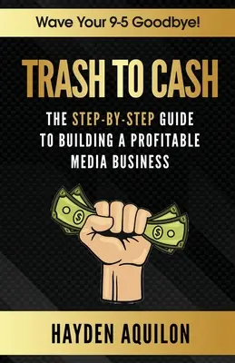 Trash To Cash: Przewodnik krok po kroku po budowaniu dochodowego biznesu medialnego - Trash To Cash: The Step-By-Step Guide to Building a Profitable Media Business